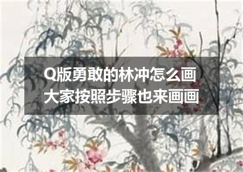 Q版勇敢的林冲怎么画大家按照步骤也来画画