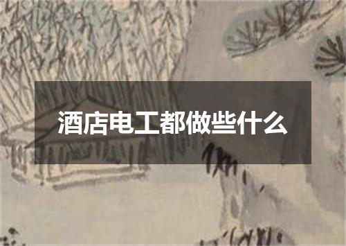 酒店电工都做些什么