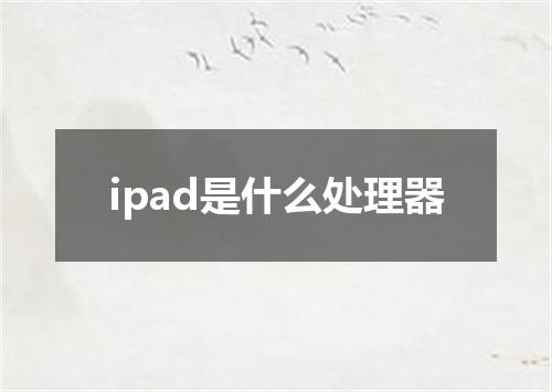 ipad是什么处理器