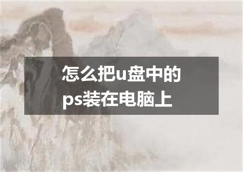 怎么把u盘中的ps装在电脑上