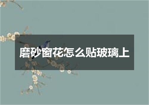 磨砂窗花怎么贴玻璃上