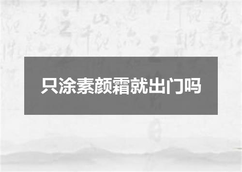 只涂素颜霜就出门吗
