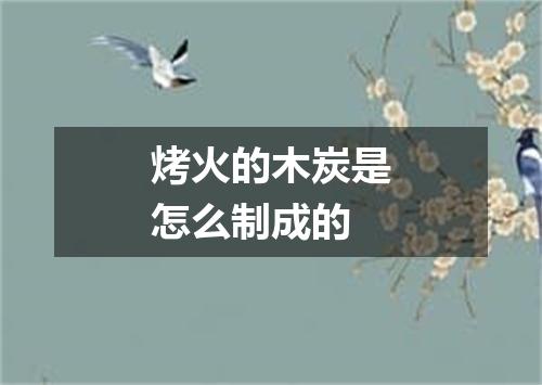 烤火的木炭是怎么制成的