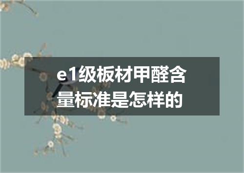 e1级板材甲醛含量标准是怎样的