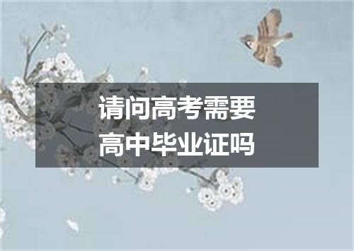 请问高考需要高中毕业证吗
