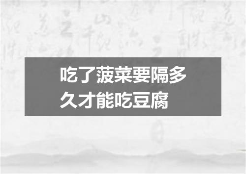 吃了菠菜要隔多久才能吃豆腐