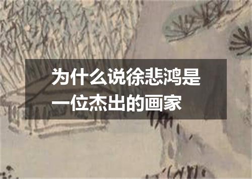 为什么说徐悲鸿是一位杰出的画家