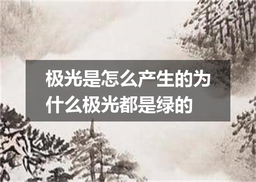 极光是怎么产生的为什么极光都是绿的