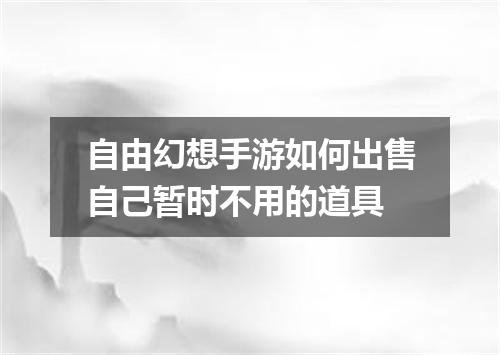 自由幻想手游如何出售自己暂时不用的道具