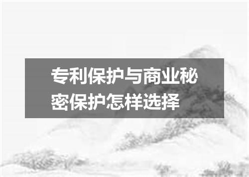 专利保护与商业秘密保护怎样选择