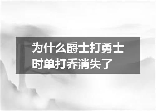 为什么爵士打勇士时单打乔消失了