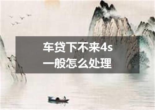 车贷下不来4s一般怎么处理