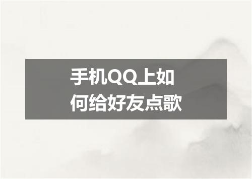 手机QQ上如何给好友点歌