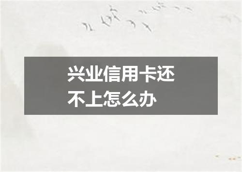 兴业信用卡还不上怎么办