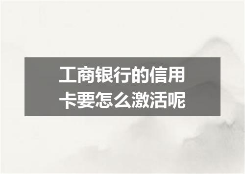 工商银行的信用卡要怎么激活呢