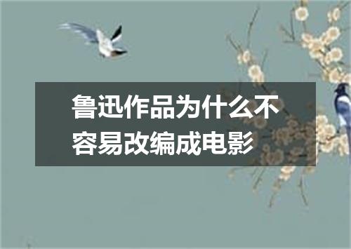 鲁迅作品为什么不容易改编成电影