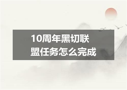 10周年黑切联盟任务怎么完成