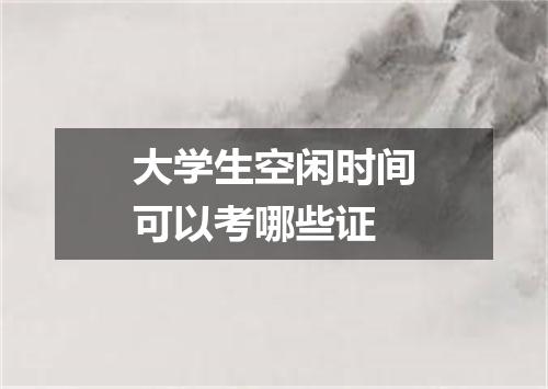 大学生空闲时间可以考哪些证