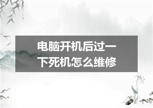 电脑开机后过一下死机怎么维修