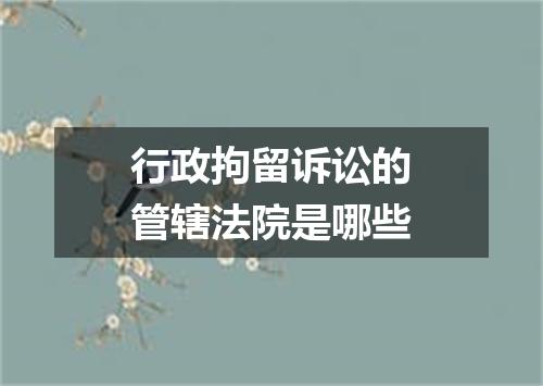 行政拘留诉讼的管辖法院是哪些