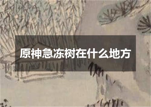 原神急冻树在什么地方