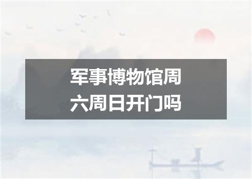 军事博物馆周六周日开门吗