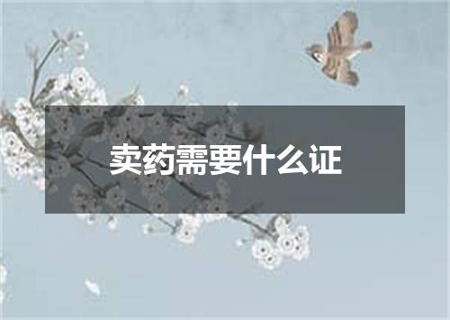 卖药需要什么证