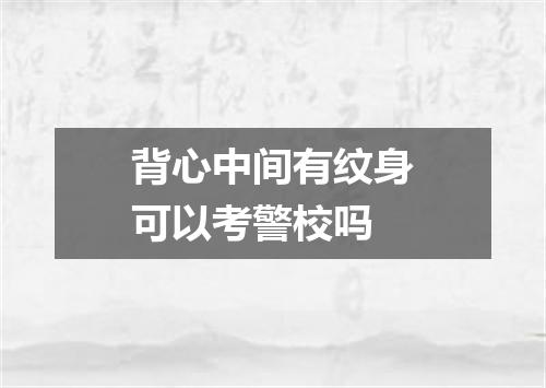 背心中间有纹身可以考警校吗