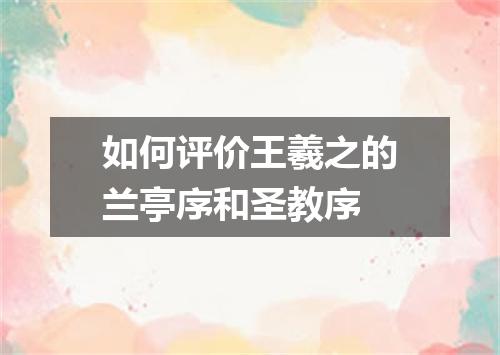 如何评价王羲之的兰亭序和圣教序