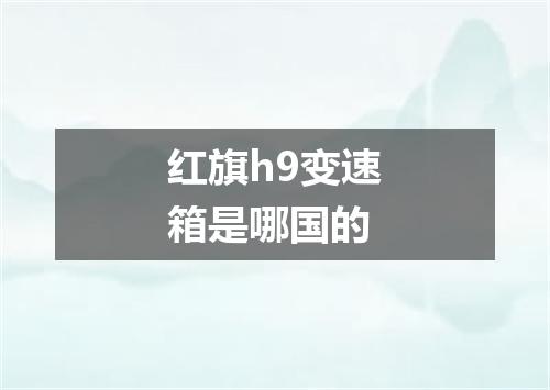 红旗h9变速箱是哪国的
