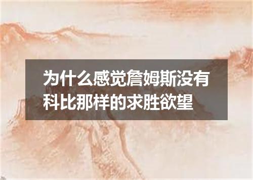 为什么感觉詹姆斯没有科比那样的求胜欲望