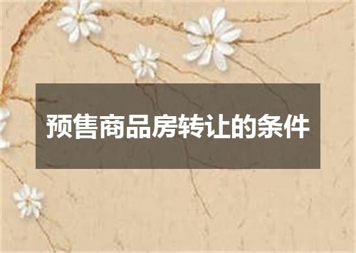 预售商品房转让的条件