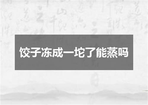 饺子冻成一坨了能蒸吗