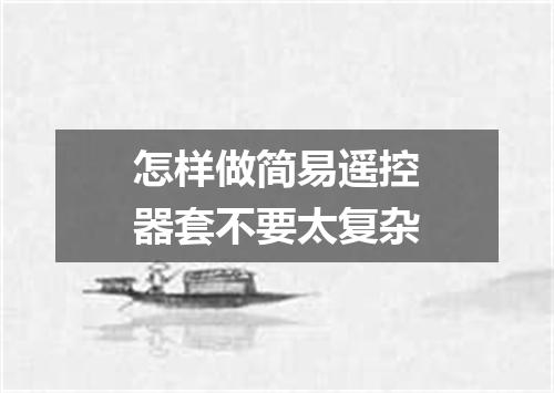 怎样做简易遥控器套不要太复杂