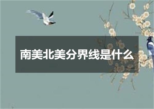 南美北美分界线是什么