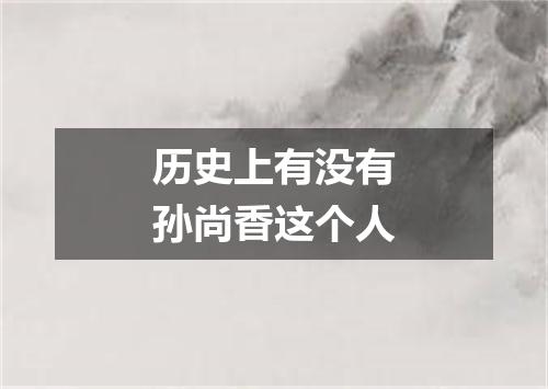历史上有没有孙尚香这个人