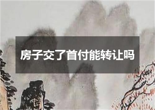 房子交了首付能转让吗