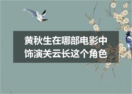 黄秋生在哪部电影中饰演关云长这个角色