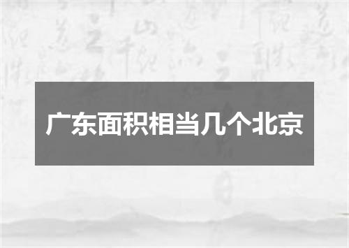 广东面积相当几个北京