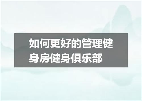 如何更好的管理健身房健身俱乐部