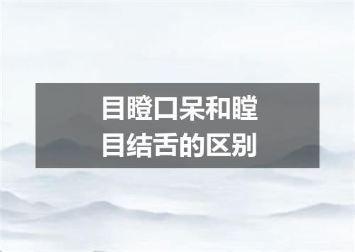 目瞪口呆和瞠目结舌的区别