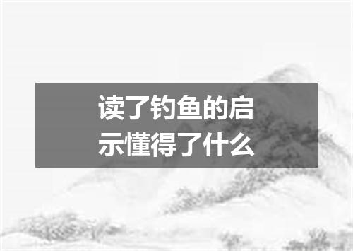读了钓鱼的启示懂得了什么