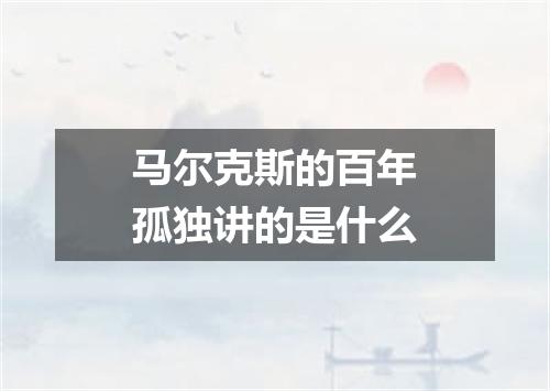 马尔克斯的百年孤独讲的是什么