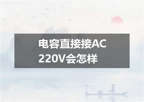 电容直接接AC220V会怎样