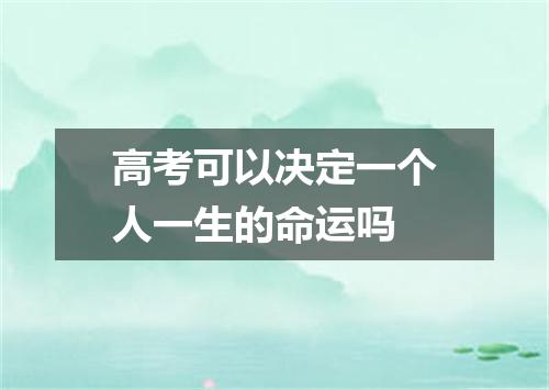 高考可以决定一个人一生的命运吗