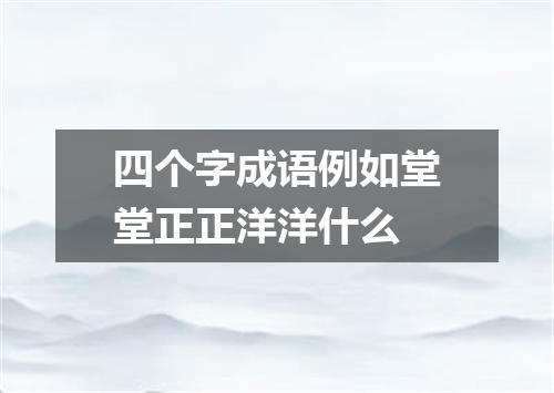 四个字成语例如堂堂正正洋洋什么