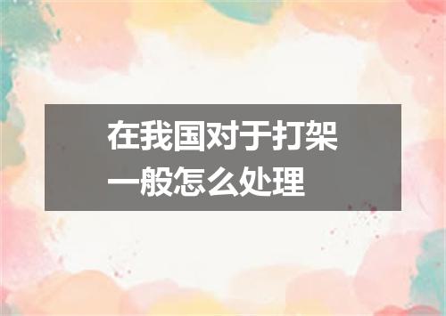 在我国对于打架一般怎么处理