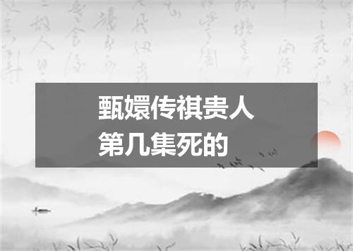 甄嬛传祺贵人第几集死的