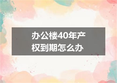 办公楼40年产权到期怎么办