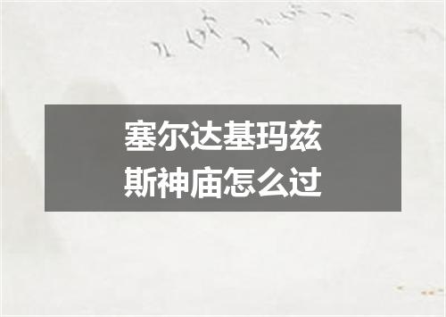 塞尔达基玛兹斯神庙怎么过